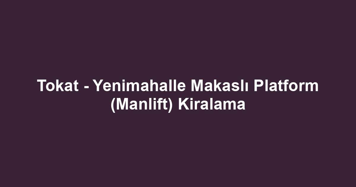 Tokat - Yenimahalle Makaslı Platform (Manlift) Kiralama