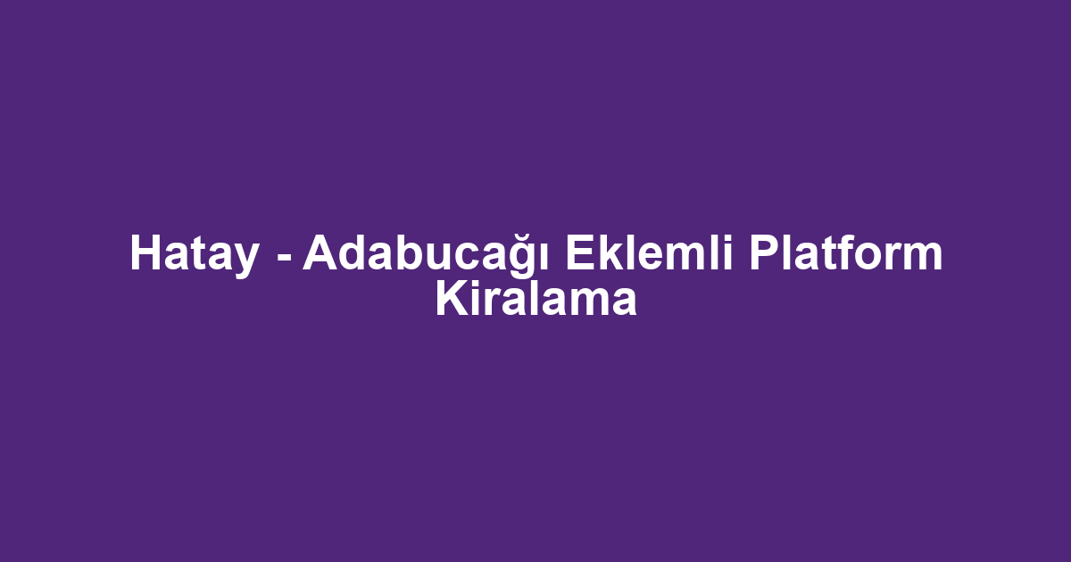 Hatay - Adabucağı Eklemli Platform Kiralama