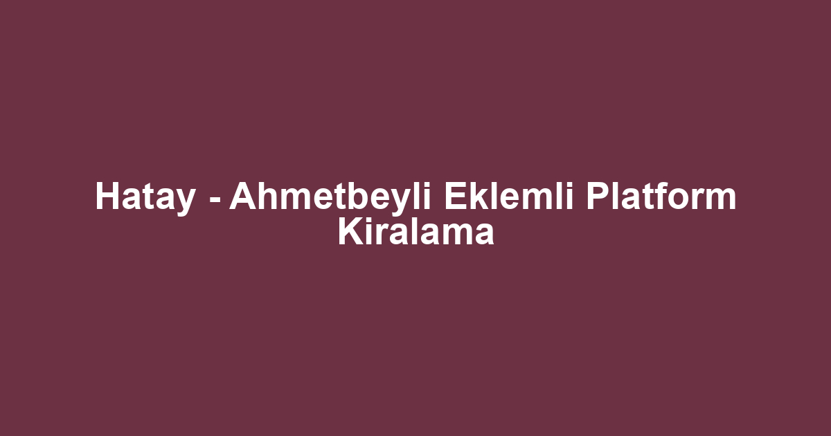 Hatay - Ahmetbeyli Eklemli Platform Kiralama