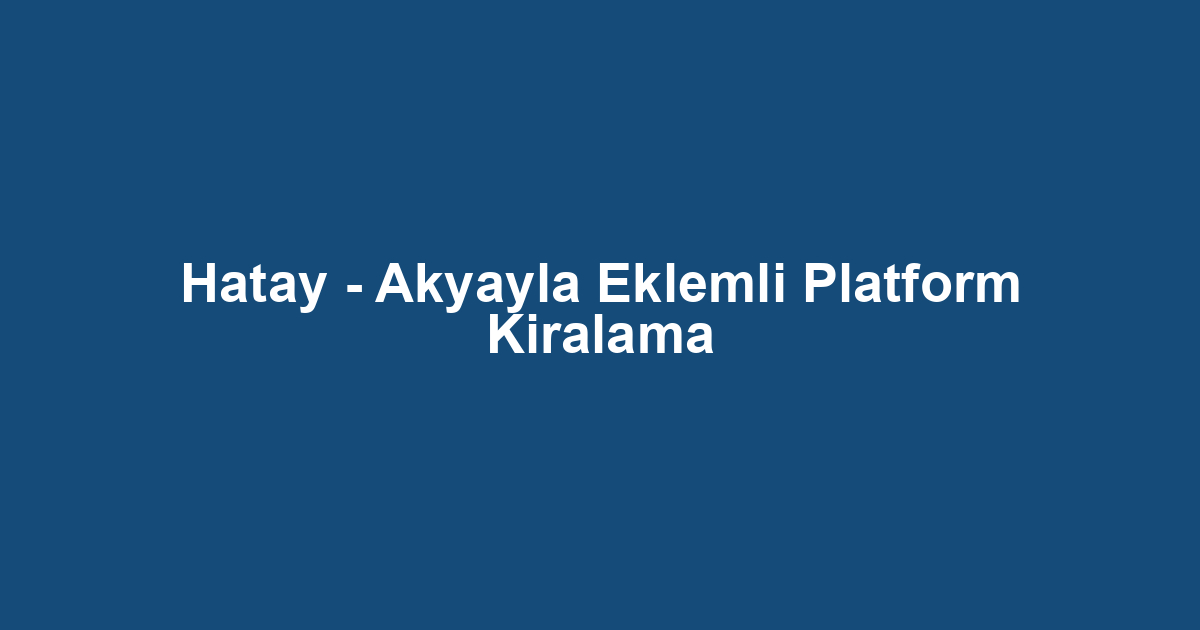 Hatay - Akyayla Eklemli Platform Kiralama