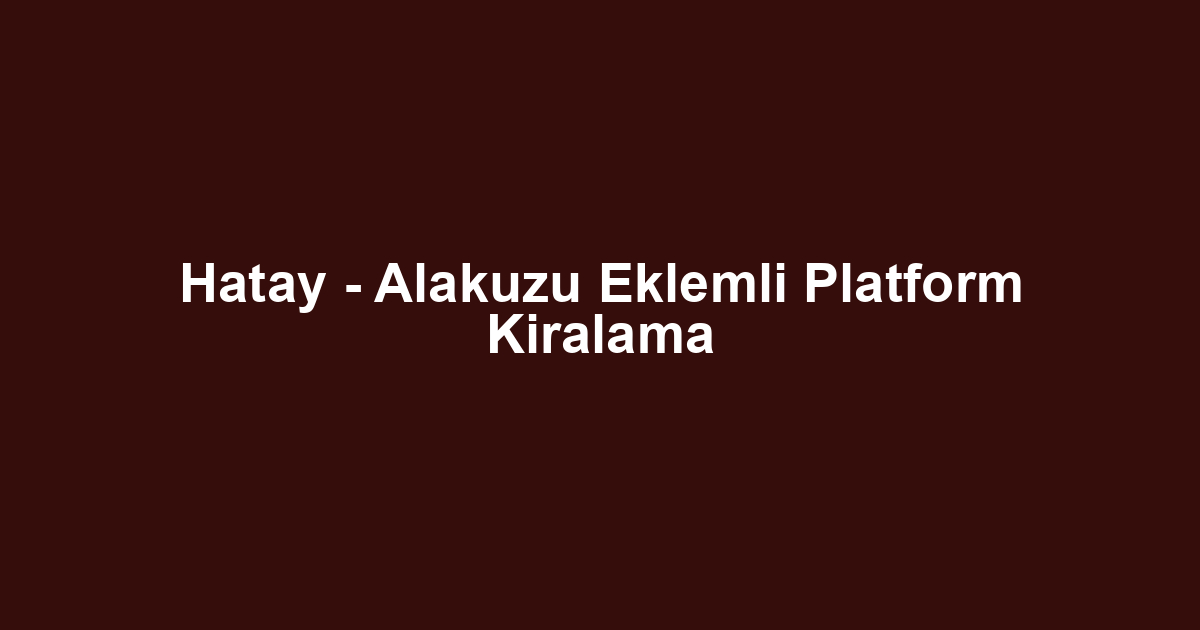 Hatay - Alakuzu Eklemli Platform Kiralama