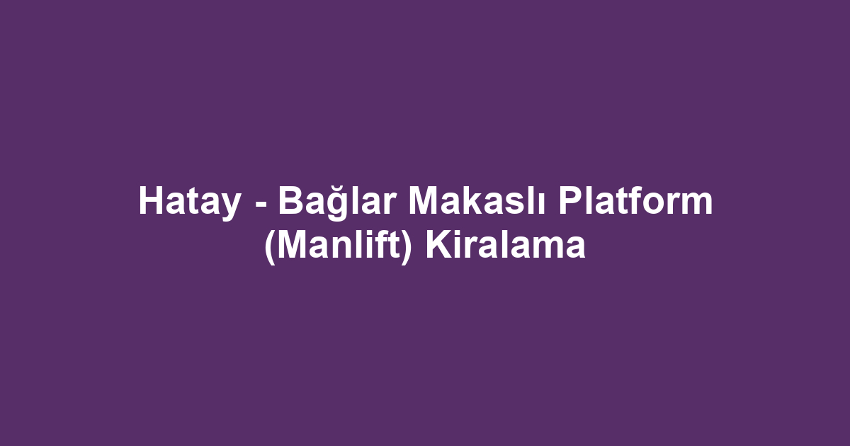 Hatay - Bağlar Makaslı Platform (Manlift) Kiralama