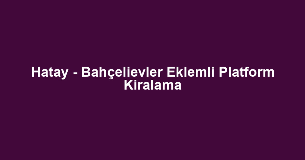Hatay - Bahçelievler Eklemli Platform Kiralama