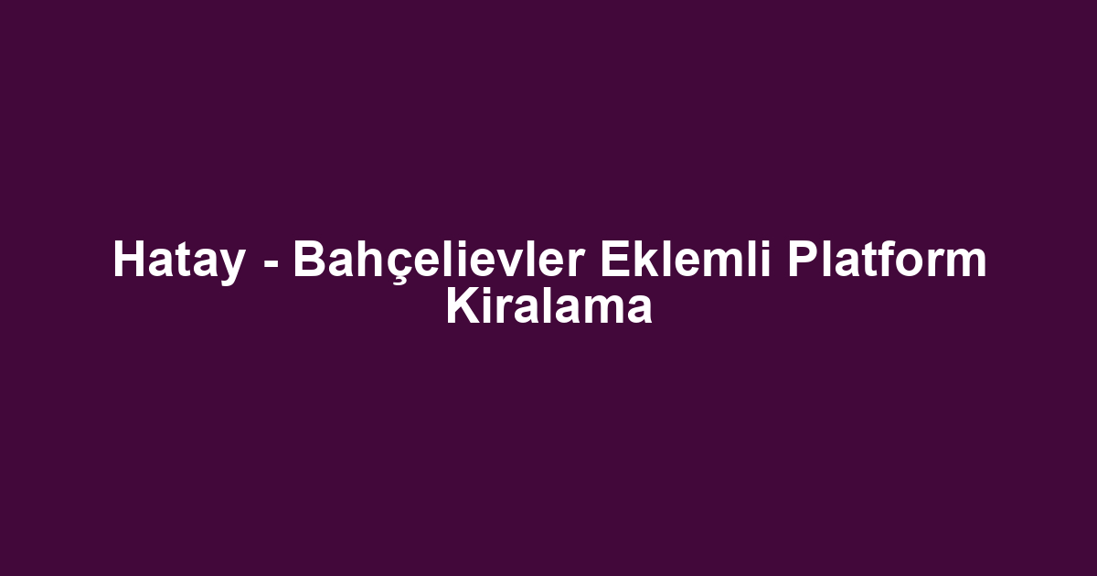 Hatay - Bahçelievler Eklemli Platform Kiralama