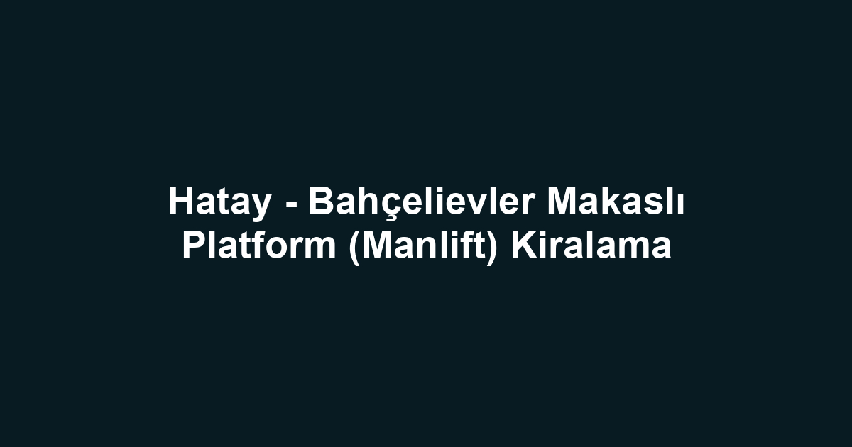 Hatay - Bahçelievler Makaslı Platform (Manlift) Kiralama