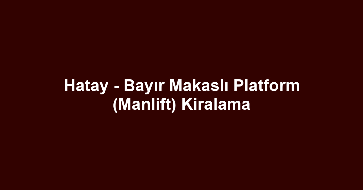 Hatay - Bayır Makaslı Platform (Manlift) Kiralama