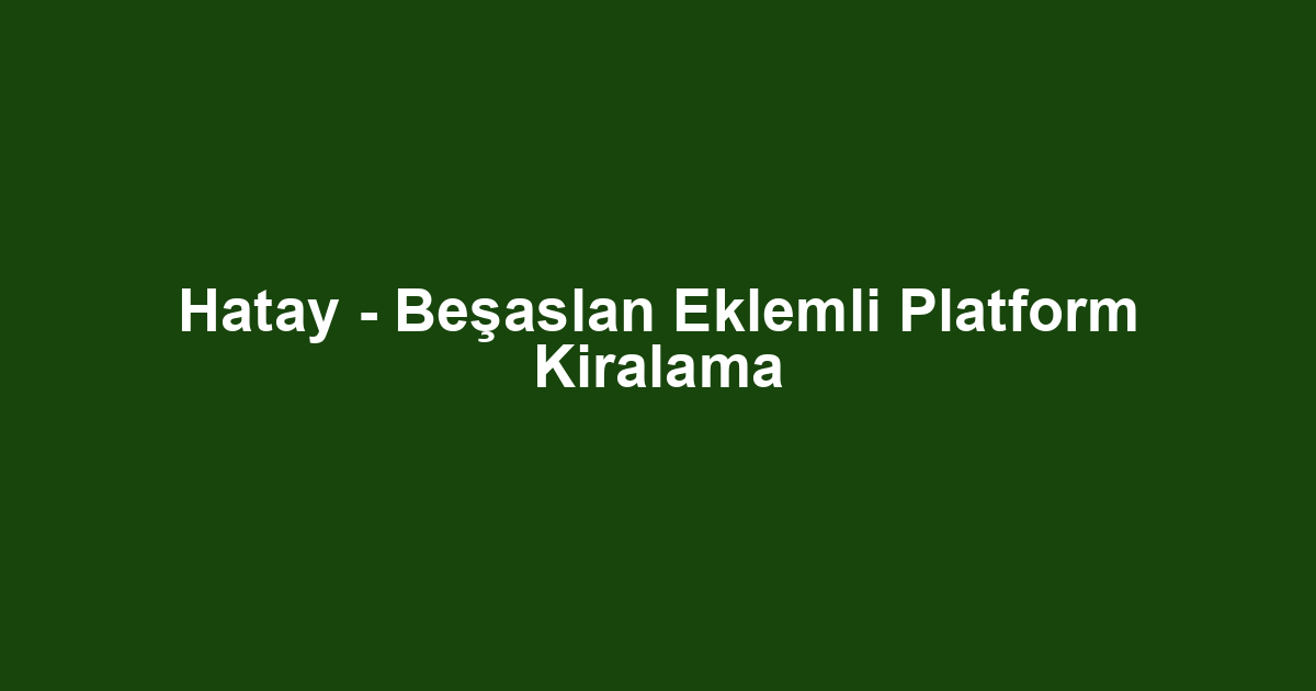 Hatay - Beşaslan Eklemli Platform Kiralama