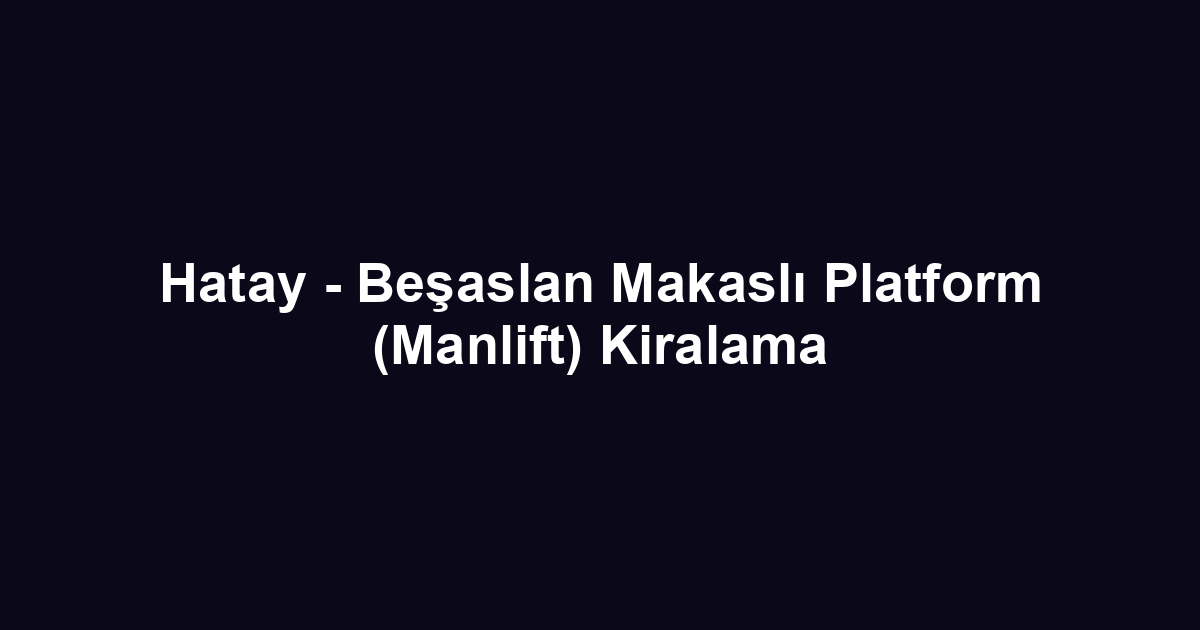 Hatay - Beşaslan Makaslı Platform (Manlift) Kiralama