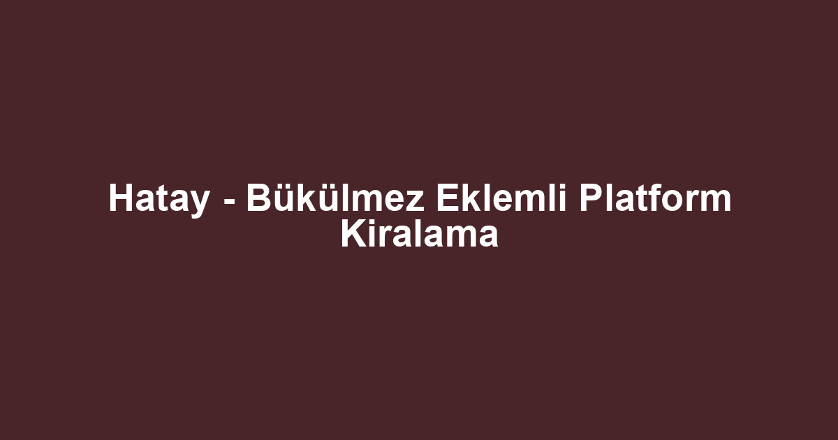 Hatay - Bükülmez Eklemli Platform Kiralama
