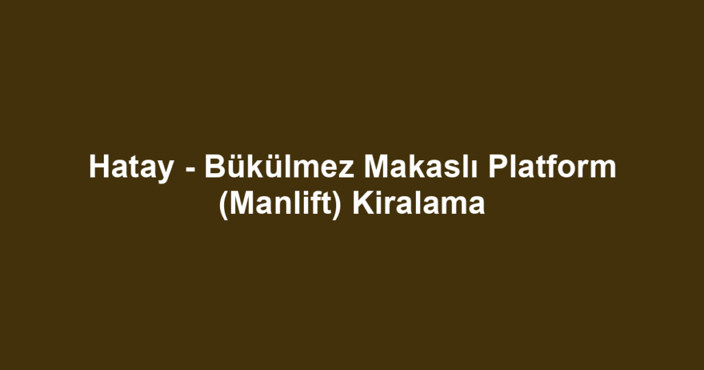 Hatay - Bükülmez Makaslı Platform (Manlift) Kiralama