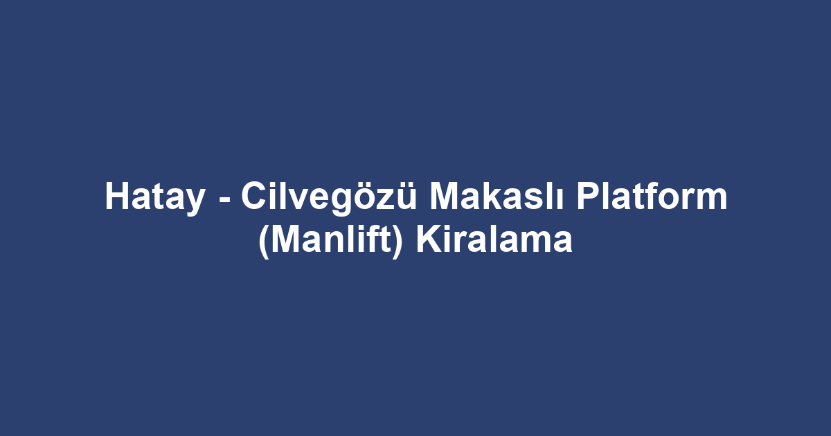 Hatay - Cilvegözü Makaslı Platform (Manlift) Kiralama