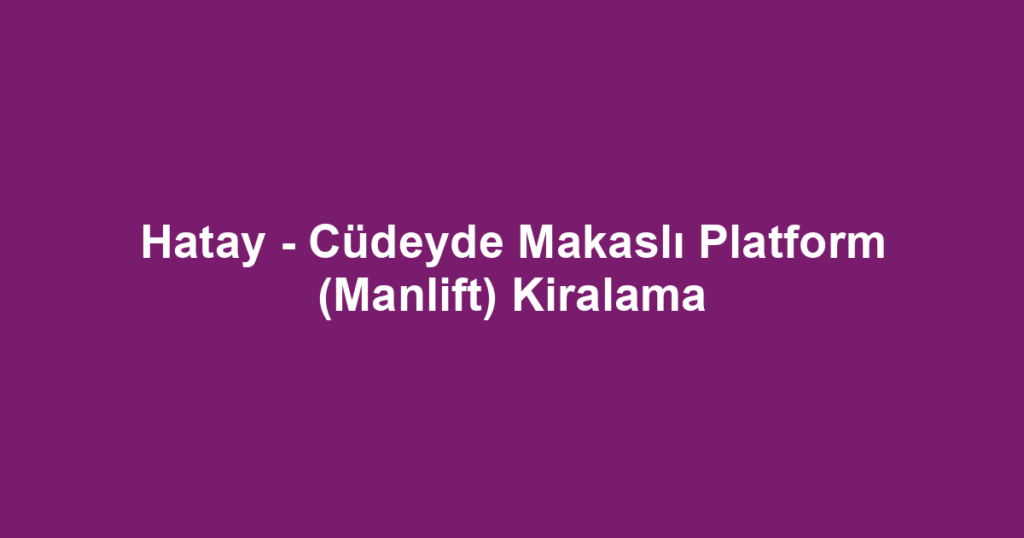 Hatay - Cüdeyde Makaslı Platform (Manlift) Kiralama