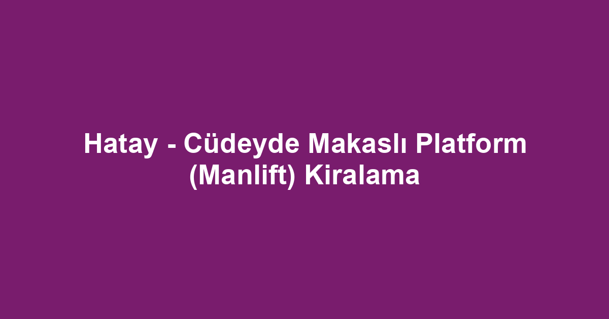 Hatay - Cüdeyde Makaslı Platform (Manlift) Kiralama