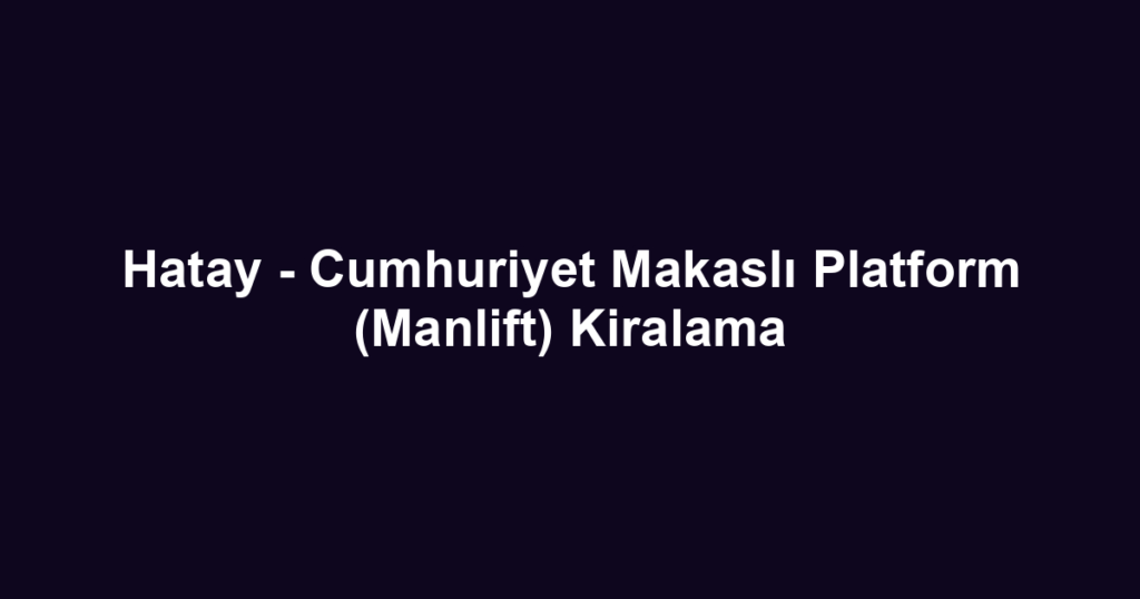 Hatay - Cumhuriyet Makaslı Platform (Manlift) Kiralama