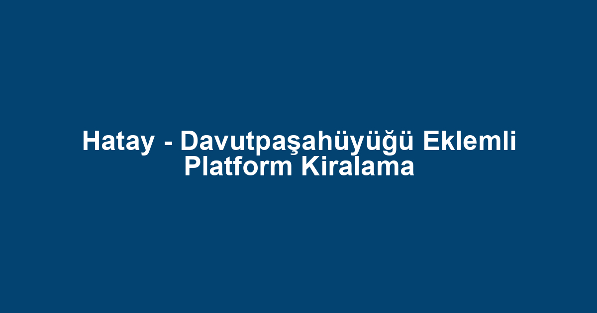 Hatay - Davutpaşahüyüğü Eklemli Platform Kiralama