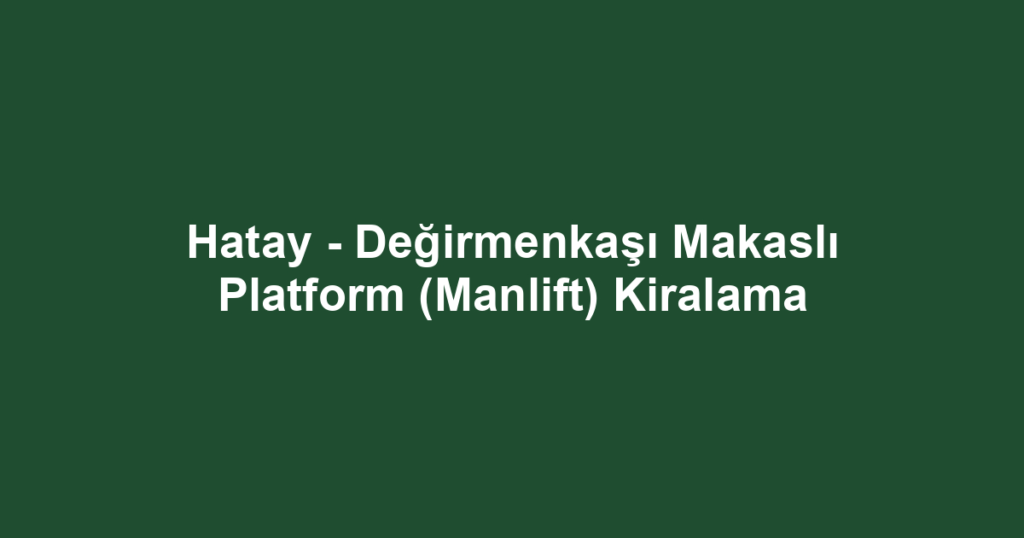 Hatay - Değirmenkaşı Makaslı Platform (Manlift) Kiralama