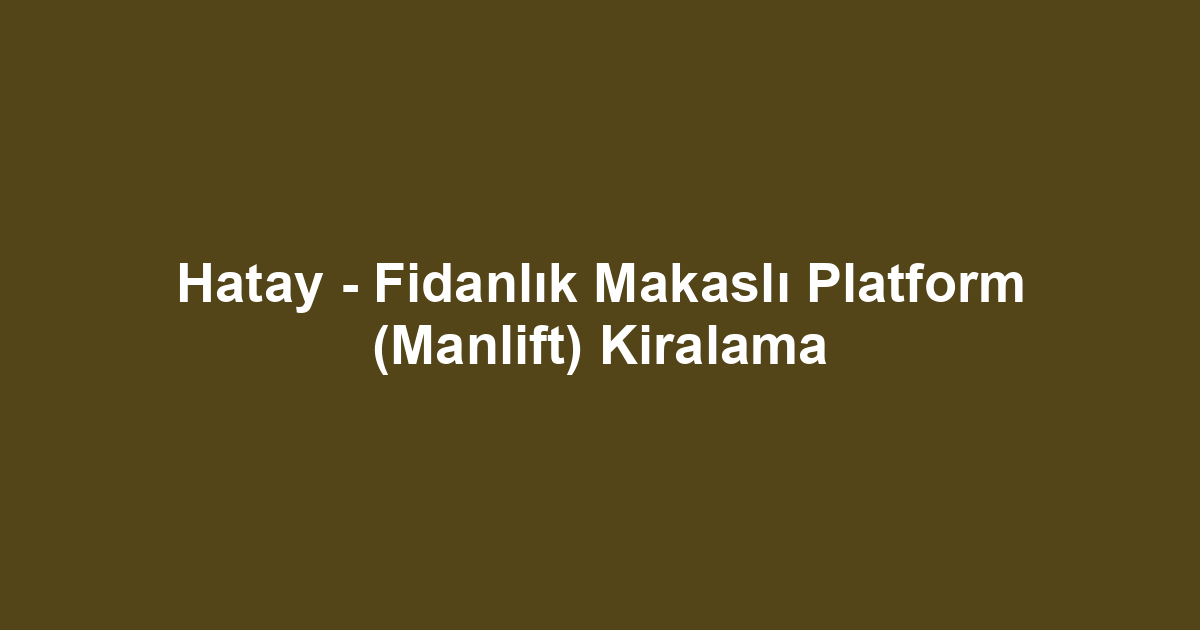 Hatay - Fidanlık Makaslı Platform (Manlift) Kiralama