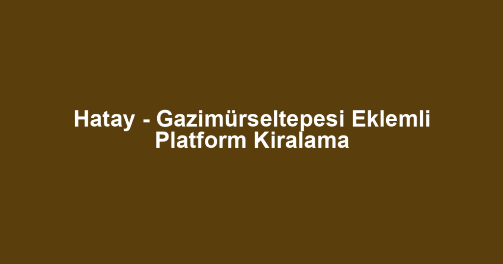 Hatay - Gazimürseltepesi Eklemli Platform Kiralama