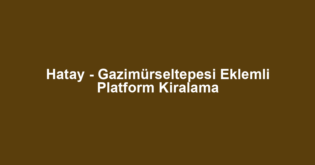 Hatay - Gazimürseltepesi Eklemli Platform Kiralama