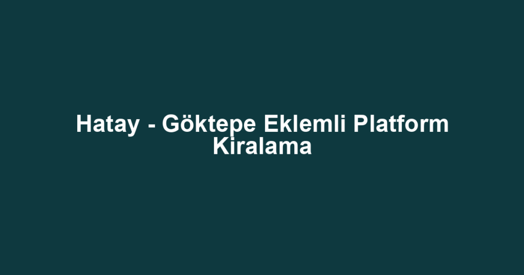 Hatay - Göktepe Eklemli Platform Kiralama