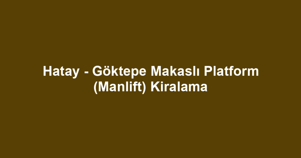 Hatay - Göktepe Makaslı Platform (Manlift) Kiralama