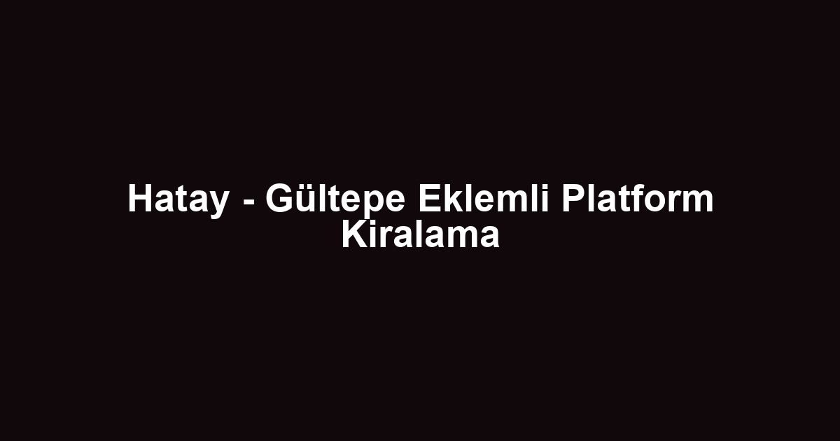 Hatay - Gültepe Eklemli Platform Kiralama