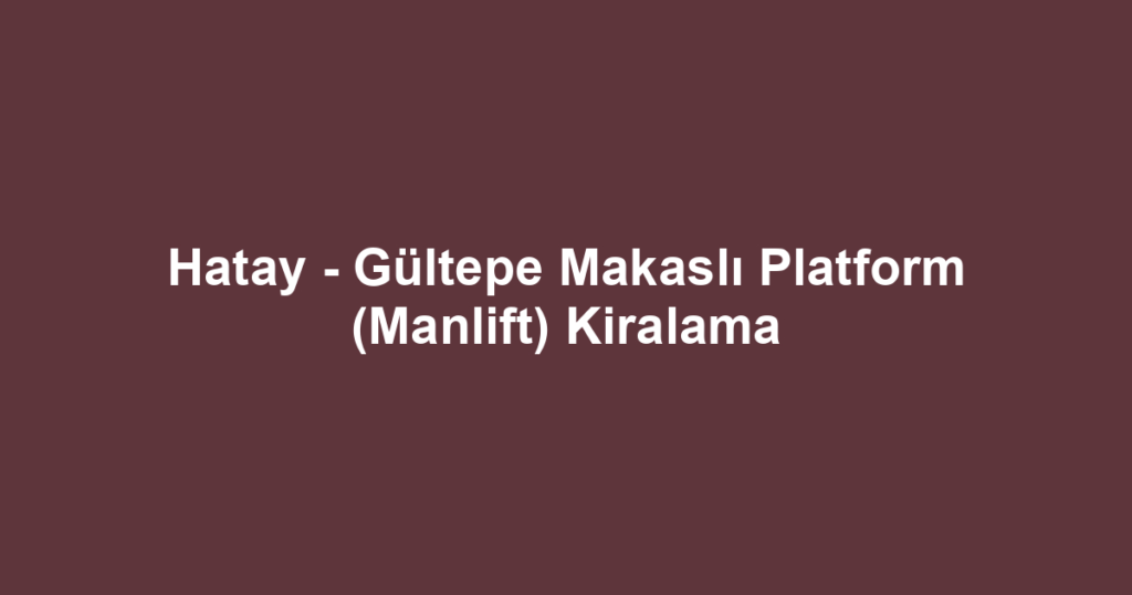Hatay - Gültepe Makaslı Platform (Manlift) Kiralama