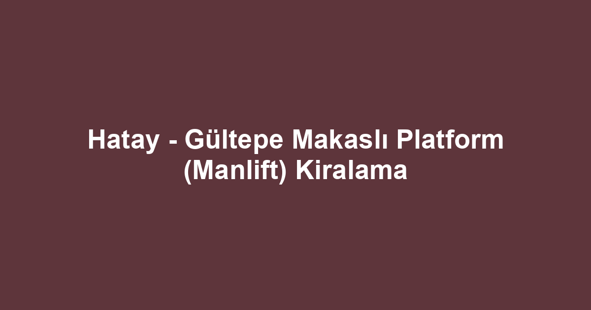 Hatay - Gültepe Makaslı Platform (Manlift) Kiralama