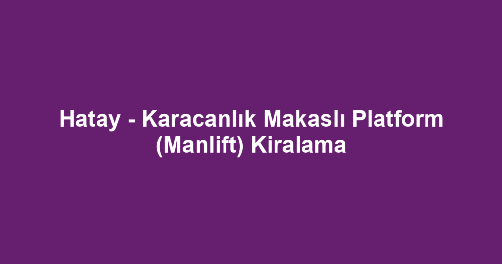Hatay - Karacanlık Makaslı Platform (Manlift) Kiralama