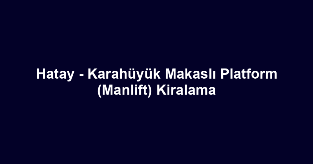 Hatay - Karahüyük Makaslı Platform (Manlift) Kiralama