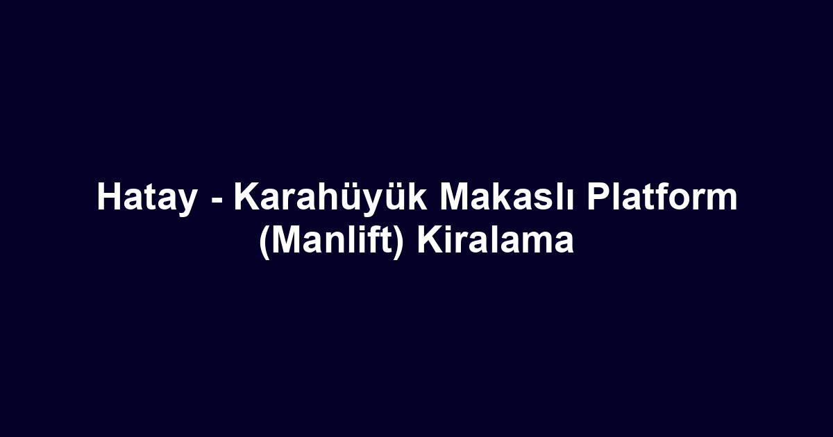 Hatay - Karahüyük Makaslı Platform (Manlift) Kiralama