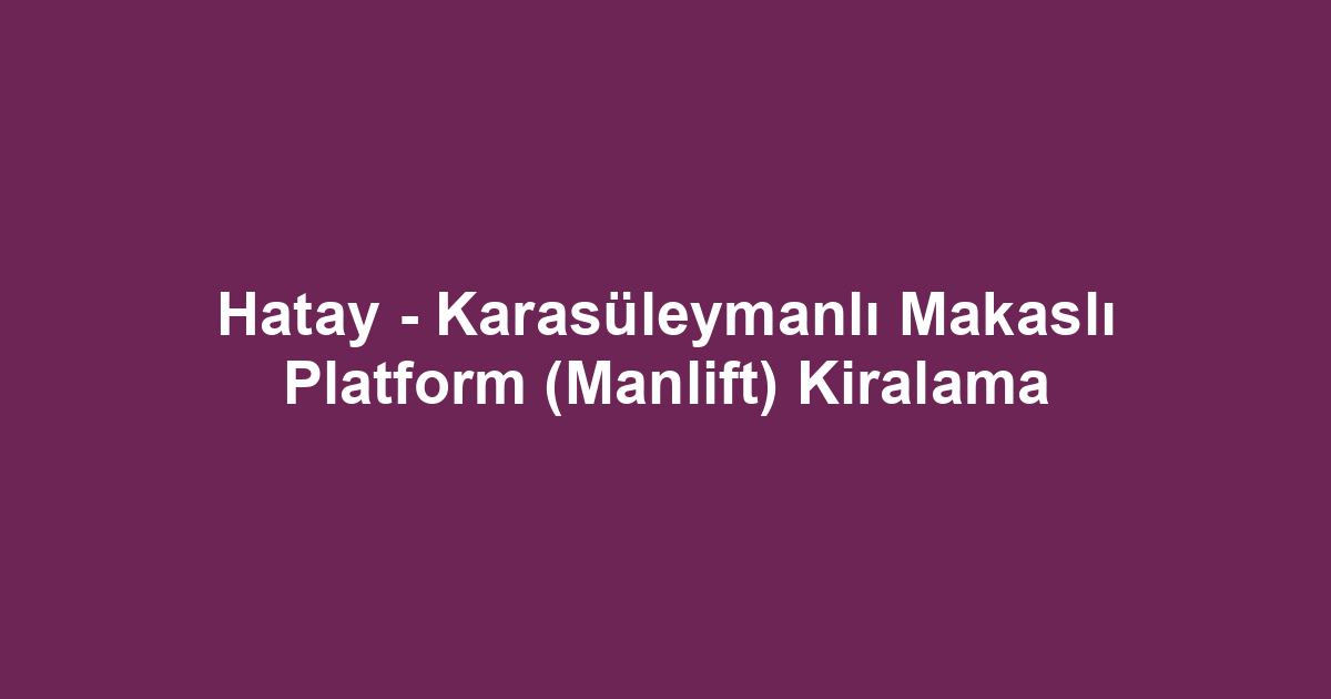 Hatay - Karasüleymanlı Makaslı Platform (Manlift) Kiralama