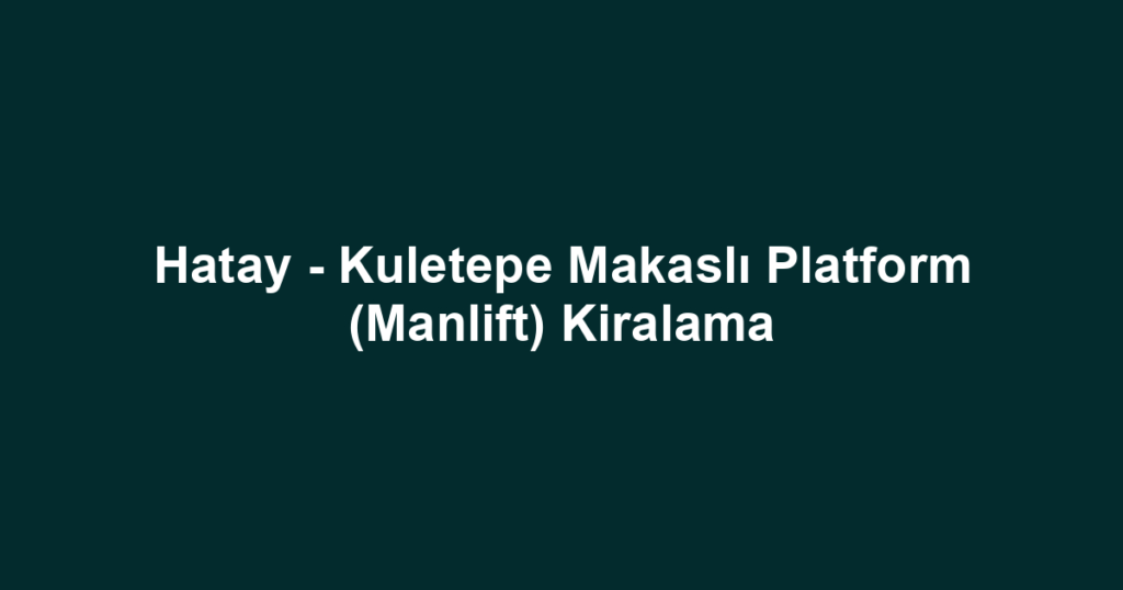 Hatay - Kuletepe Makaslı Platform (Manlift) Kiralama