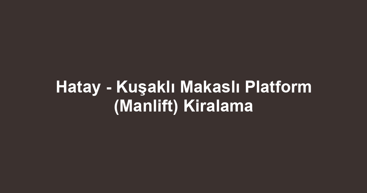 Hatay - Kuşaklı Makaslı Platform (Manlift) Kiralama