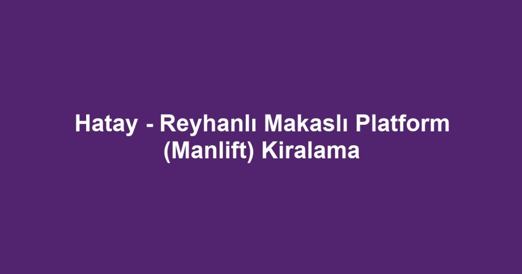 Hatay - Reyhanlı Makaslı Platform (Manlift) Kiralama