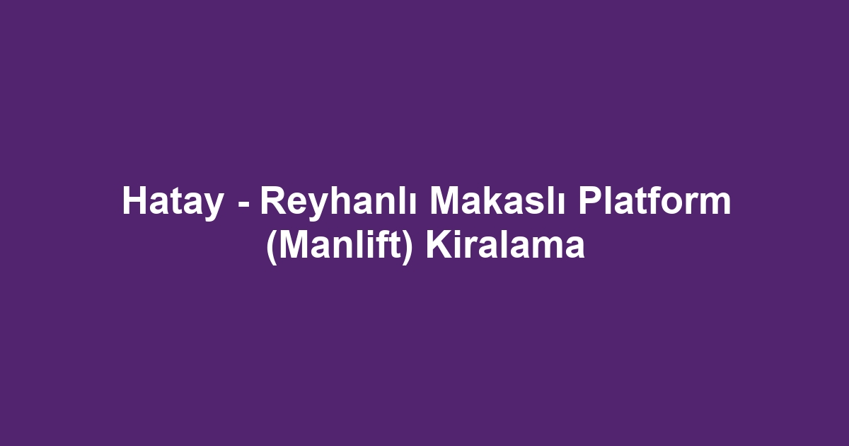 Hatay - Reyhanlı Makaslı Platform (Manlift) Kiralama