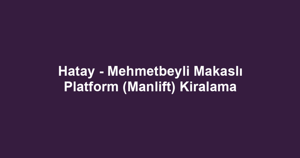 Hatay - Mehmetbeyli Makaslı Platform (Manlift) Kiralama