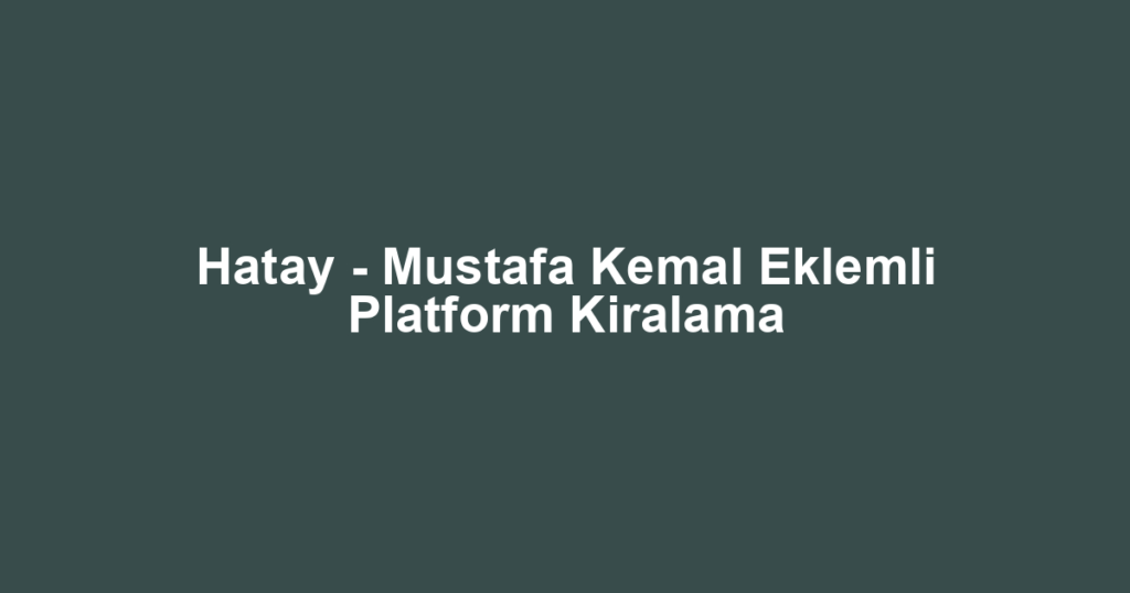 Hatay - Mustafa Kemal Eklemli Platform Kiralama