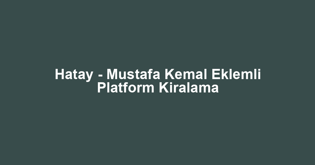 Hatay - Mustafa Kemal Eklemli Platform Kiralama