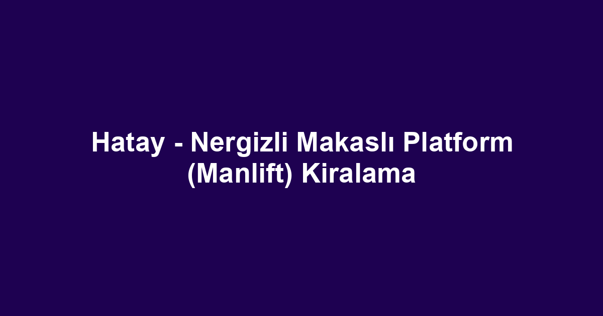 Hatay - Nergizli Makaslı Platform (Manlift) Kiralama