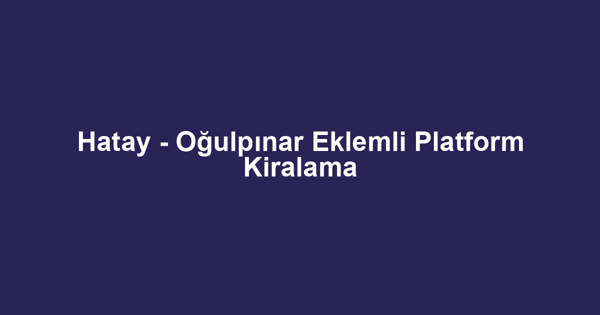 Hatay - Oğulpınar Eklemli Platform Kiralama