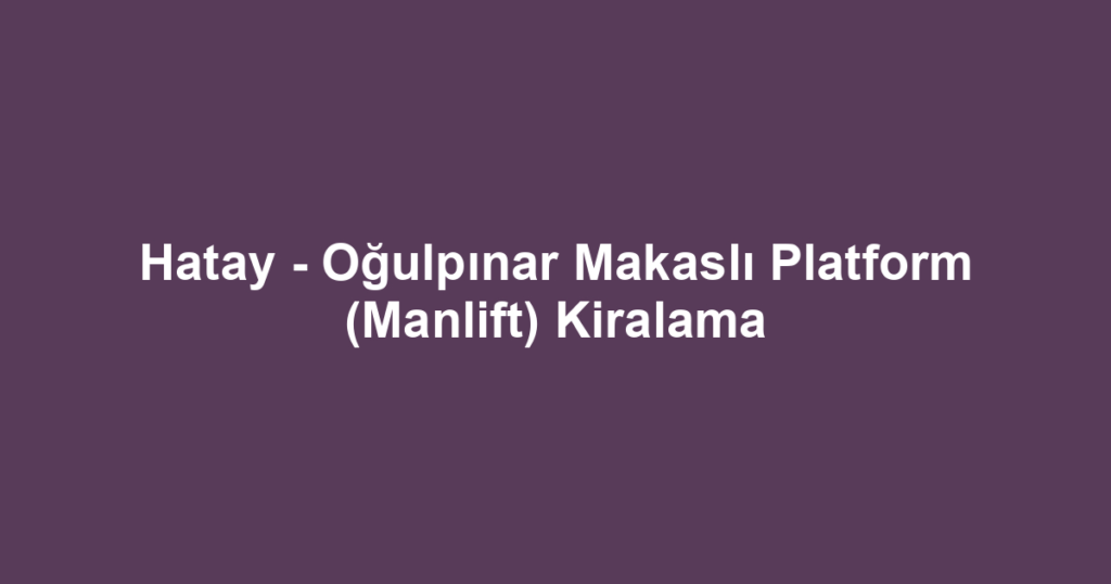 Hatay - Oğulpınar Makaslı Platform (Manlift) Kiralama