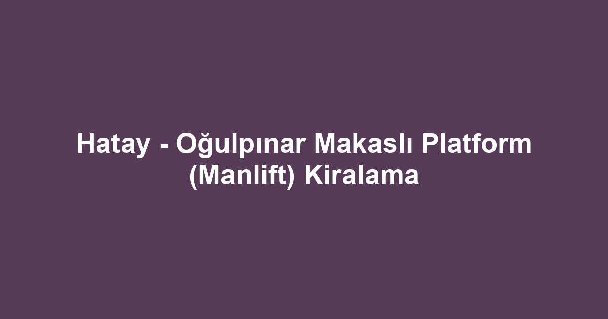 Hatay - Oğulpınar Makaslı Platform (Manlift) Kiralama