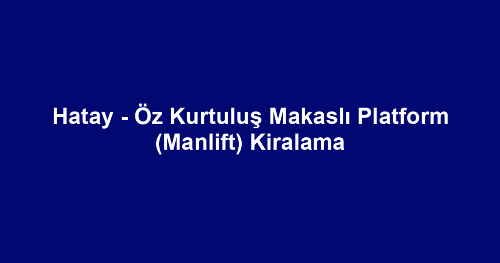 Hatay - Öz Kurtuluş Makaslı Platform (Manlift) Kiralama
