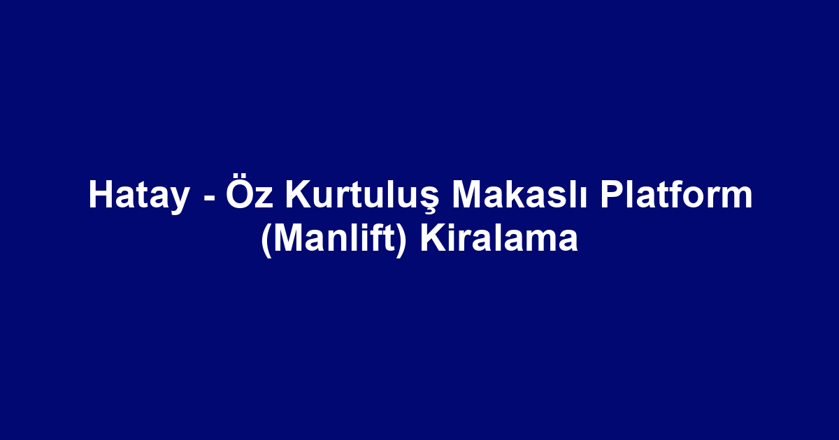 Hatay - Öz Kurtuluş Makaslı Platform (Manlift) Kiralama