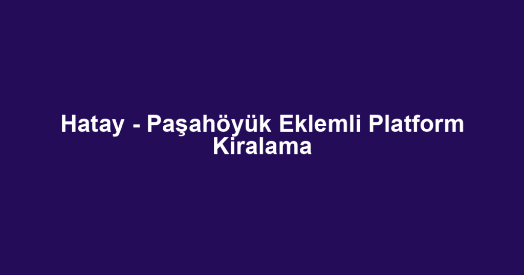 Hatay - Paşahöyük Eklemli Platform Kiralama