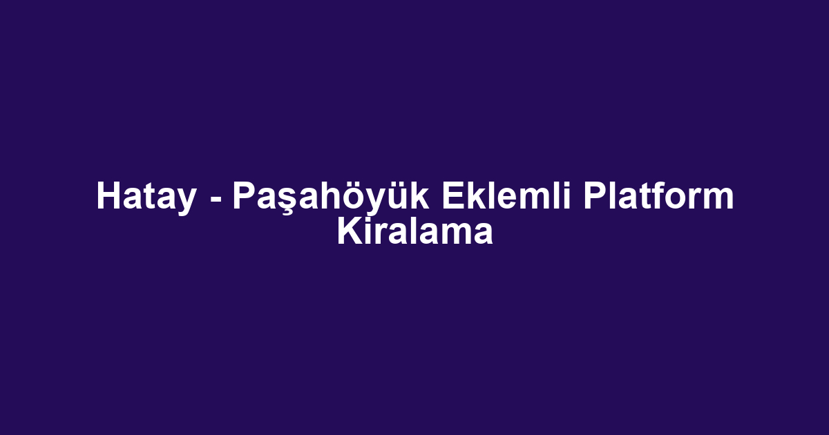 Hatay - Paşahöyük Eklemli Platform Kiralama