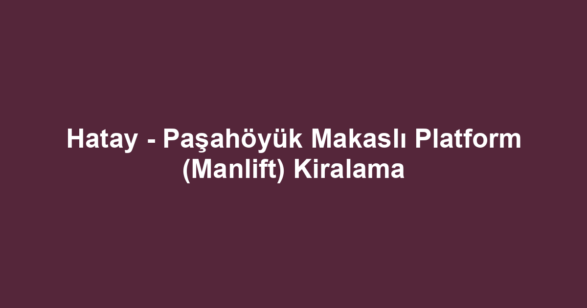 Hatay - Paşahöyük Makaslı Platform (Manlift) Kiralama