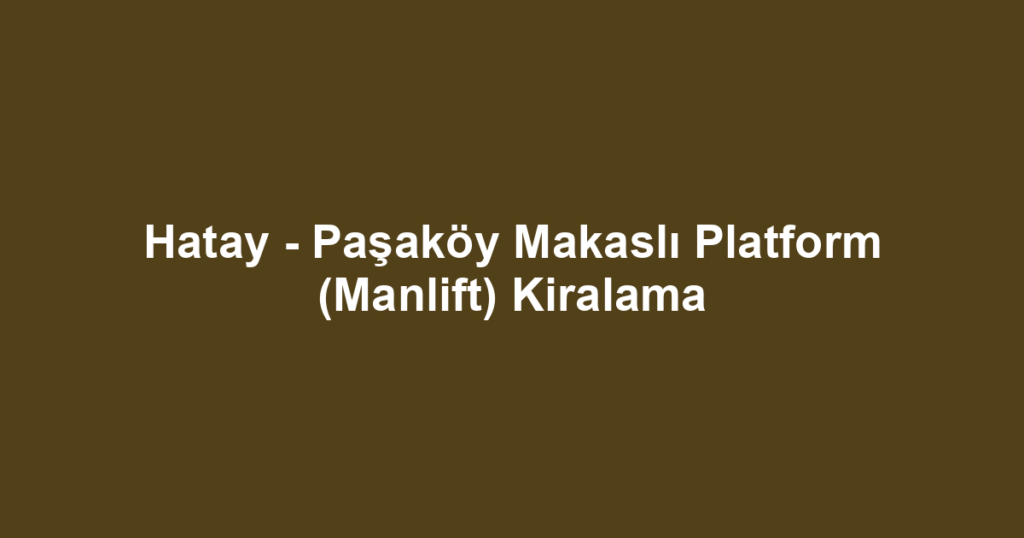 Hatay - Paşaköy Makaslı Platform (Manlift) Kiralama