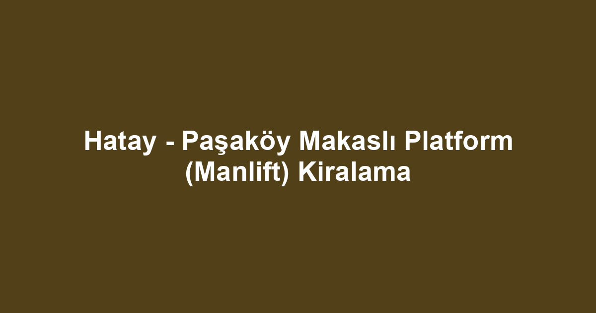 Hatay - Paşaköy Makaslı Platform (Manlift) Kiralama